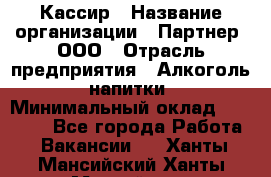 Кассир › Название организации ­ Партнер, ООО › Отрасль предприятия ­ Алкоголь, напитки › Минимальный оклад ­ 27 000 - Все города Работа » Вакансии   . Ханты-Мансийский,Ханты-Мансийск г.